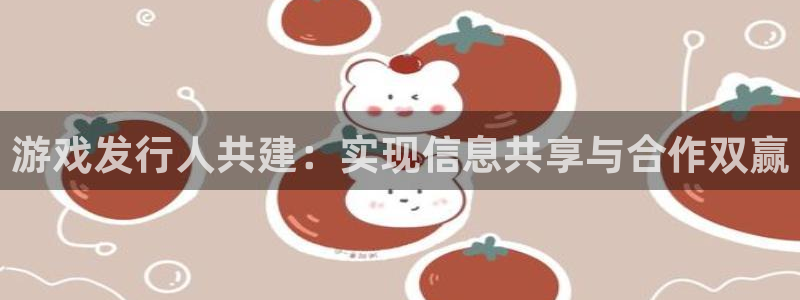 雷火电竞怎么注册账号：游戏发行人共建：实现信息共享与合作双赢