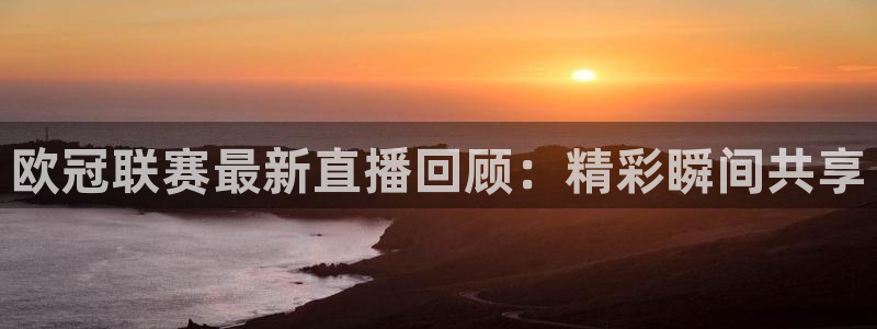 jrs雨燕篮球直播：欧冠联赛最新直播回顾：精彩瞬间共享