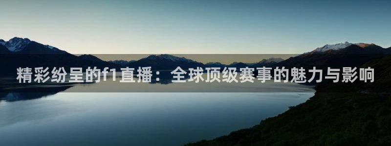 雨燕直播体育免费直播在线观看：精彩纷呈的f1直播：全球顶级赛事的魅力与影响